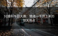 91爆料今日大赛：情绪一下顶上来的惊天热点