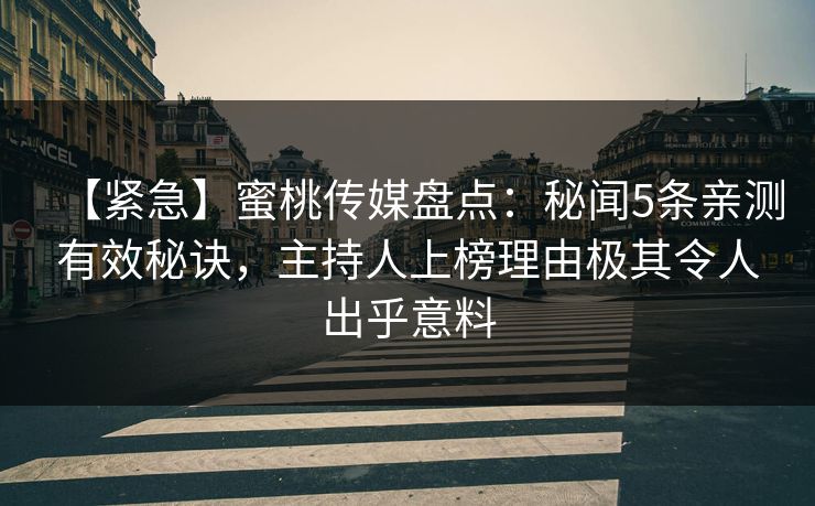【紧急】蜜桃传媒盘点：秘闻5条亲测有效秘诀，主持人上榜理由极其令人出乎意料