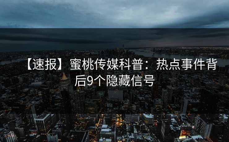 【速报】蜜桃传媒科普:热点事件背后9个隐藏信号 【速报】蜜桃传媒科普:热点事件背后9个隐藏信号