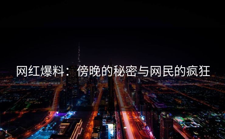 网红爆料:傍晚的秘密与网民的疯狂 网红爆料:傍晚的秘密与网民的疯狂