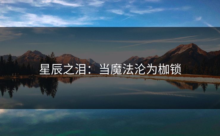 星辰之泪：当魔法沦为枷锁