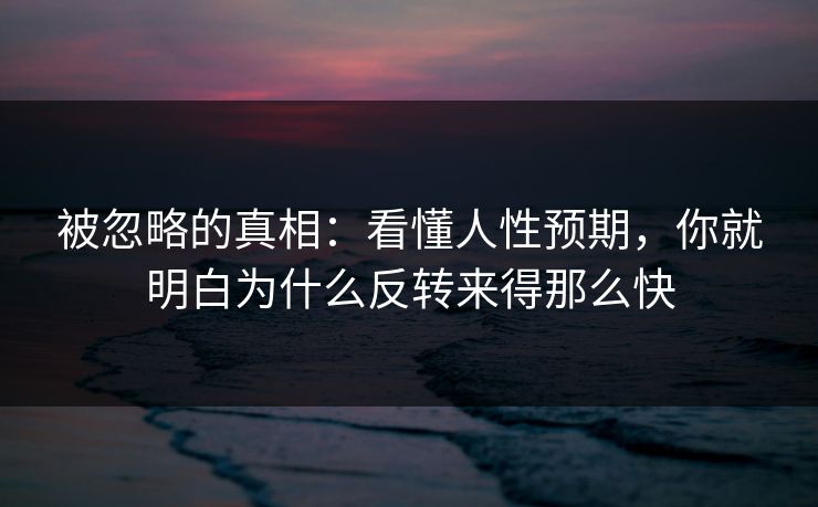 被忽略的真相:看懂人性预期,你就明白为什么反转来得那么快 被忽略的真相:看懂人性预期,你就明白为什么反转来得那么快