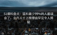 51爆料盘点：猛料最少99%的人都误会了，业内人士上榜理由罕见令人揭秘