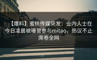 【爆料】蜜桃传媒突发：业内人士在今日凌晨被曝曾参与mitao，热议不止席卷全网