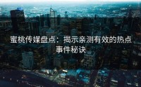 蜜桃传媒盘点：揭示亲测有效的热点事件秘诀
