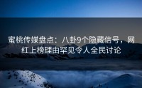 蜜桃传媒盘点：八卦9个隐藏信号，网红上榜理由罕见令人全民讨论