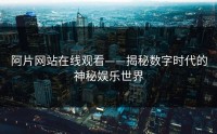 阿片网站在线观看——揭秘数字时代的神秘娱乐世界