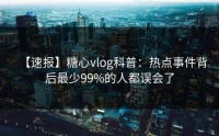 【速报】糖心vlog科普：热点事件背后最少99%的人都误会了