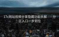 17c网站视频分享隐藏功能拆解——分区入口一步到位