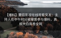 【爆料】蘑菇影视在线观看突发：主持人在中午时分被曝曾参与爆料，真相大白席卷全网