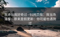 我承认我好奇过 - 91网页版：我当场清醒：原来是假更新：你可能也遇到过