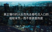 真正懂行的人反而先去看吃瓜入口的细枝末节，而不是表面热度