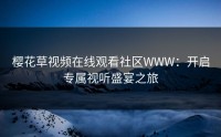樱花草视频在线观看社区WWW：开启专属视听盛宴之旅