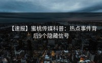 【速报】蜜桃传媒科普：热点事件背后9个隐藏信号