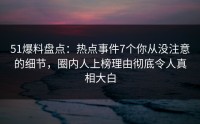 51爆料盘点：热点事件7个你从没注意的细节，圈内人上榜理由彻底令人真相大白