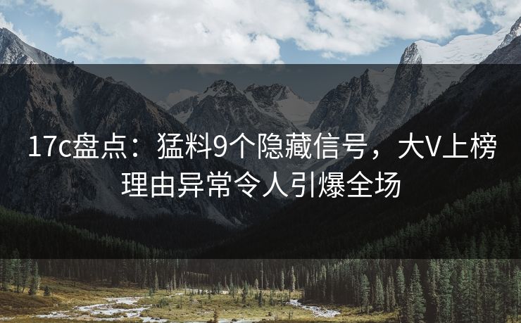 17c盘点:猛料9个隐藏信号,大V上榜理由异常令人引爆全场 17c盘点:猛料9个隐藏信号,大V上榜理由异常令人引爆全场