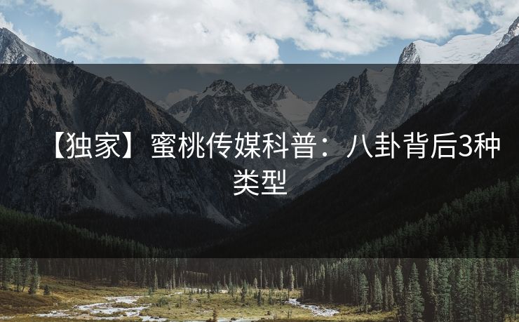 【独家】蜜桃传媒科普:八卦背后3种类型 【独家】蜜桃传媒科普:八卦背后3种类型