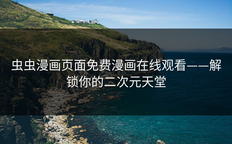 虫虫漫画页面免费漫画在线观看——解锁你的二次元天堂