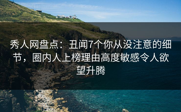秀人网盘点:丑闻7个你从没注意的细节,圈内人上榜理由高度敏感令人欲望升腾 秀人网盘点:丑闻7个你从没注意的细节,圈内人上榜理由高度敏感令人欲望升腾