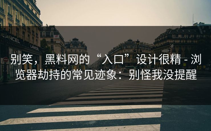 别笑,黑料网的“入口”设计很精 - 浏览器劫持的常见迹象:别怪我没提醒 别笑,黑料网的“入口”设计很精 - 浏览器劫持的常见迹象:别怪我没提醒