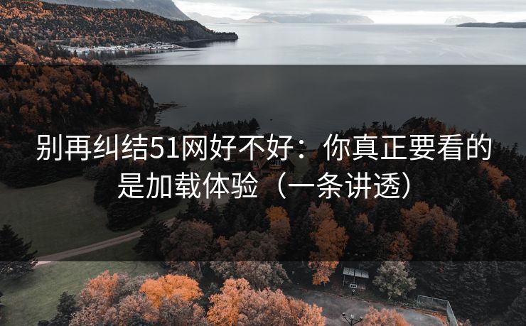 别再纠结51网好不好:你真正要看的是加载体验(一条讲透) 别再纠结51网好不好:你真正要看的是加载体验(一条讲透)